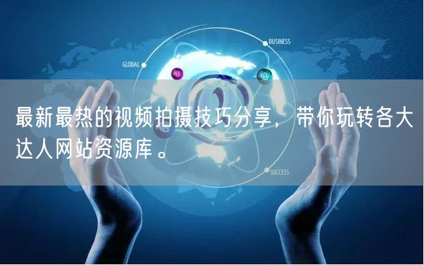 最新最热的视频拍摄技巧分享，带你玩转各大达人网站资源库。
