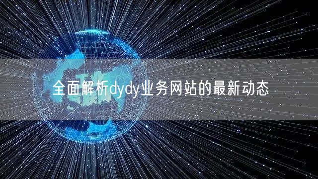 全面解析dydy业务网站的最新动态