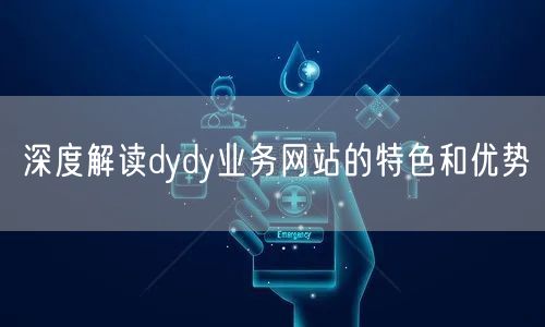 深度解读dydy业务网站的特色和优势