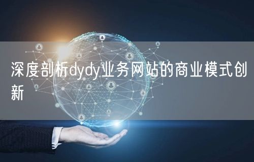 深度剖析dydy业务网站的商业模式创新
