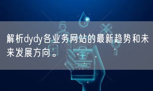 解析dydy各业务网站的最新趋势和未来发展方向。