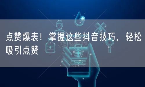 点赞爆表!掌握这些抖音技巧,轻松吸引点赞