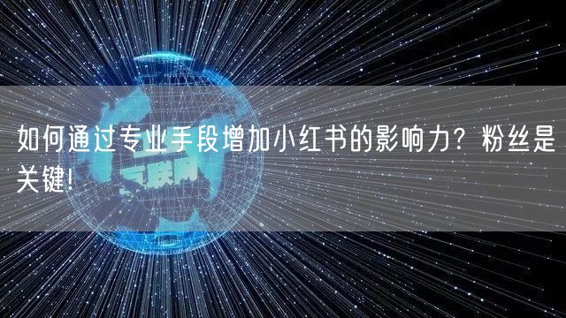 如何通过专业手段增加小红书的影响力？粉丝是关键!