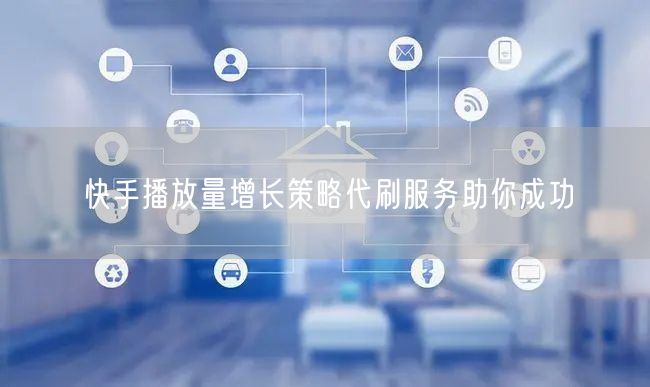 快手播放量增长策略代刷服务助你成功