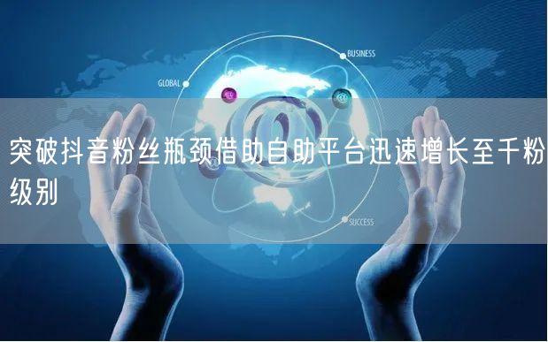 突破抖音粉丝瓶颈借助自助平台迅速增长至千粉级别