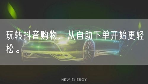 玩转抖音购物，从自助下单开始更轻松。