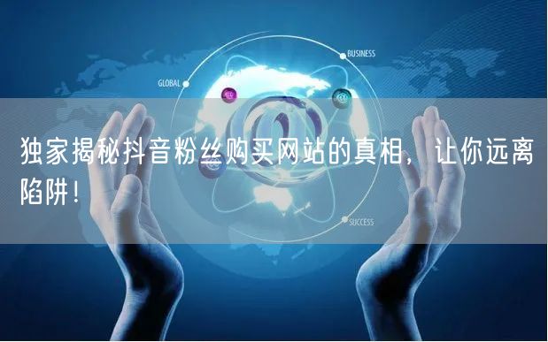 独家揭秘抖音粉丝购买网站的真相,让你远离陷阱!