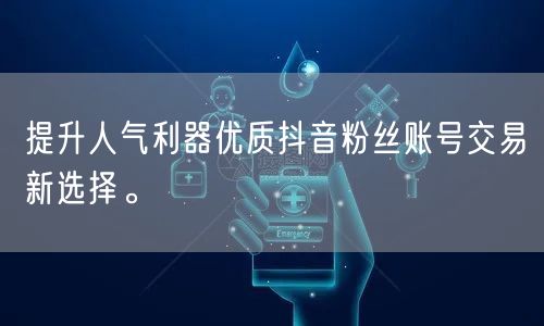 提升人气利器优质抖音粉丝账号交易新选择。