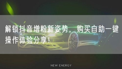 解锁抖音增粉新姿势,购买自助一键操作体验分享!