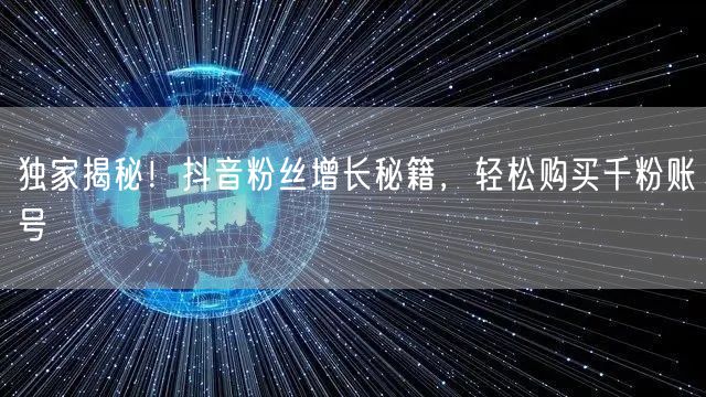 独家揭秘！抖音粉丝增长秘籍，轻松购买千粉账号
