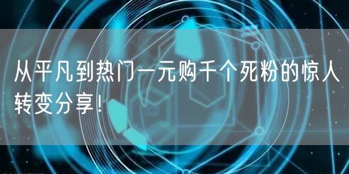 从平凡到热门一元购千个死粉的惊人转变分享!