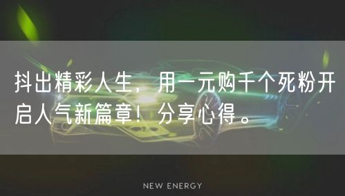 抖出精彩人生，用一元购千个死粉开启人气新篇章！分享心得。