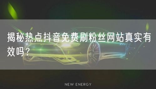 揭秘热点抖音免费刷粉丝网站真实有效吗?
