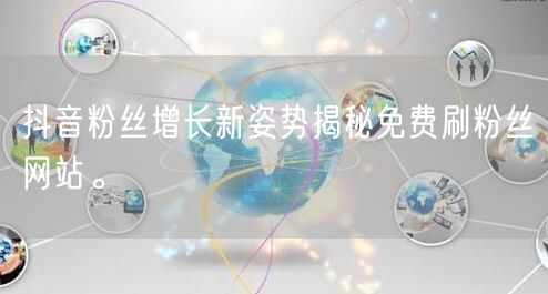 抖音粉丝增长新姿势揭秘免费刷粉丝网站。