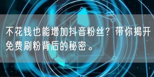 不花钱也能增加抖音粉丝?带你揭开免费刷粉背后的秘密。