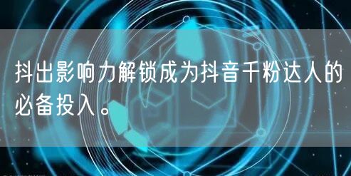 抖出影响力解锁成为抖音千粉达人的必备投入。