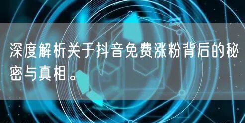 深度解析关于抖音免费涨粉背后的秘密与真相。