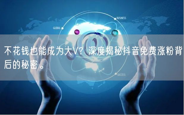 不花钱也能成为大V？深度揭秘抖音免费涨粉背后的秘密。