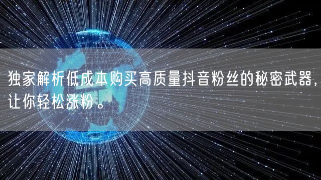 独家解析低成本购买高质量抖音粉丝的秘密武器,让你轻松涨粉。