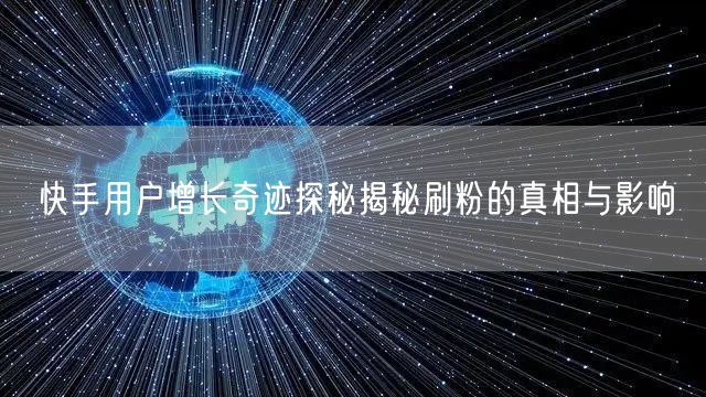 快手用户增长奇迹探秘揭秘刷粉的真相与影响