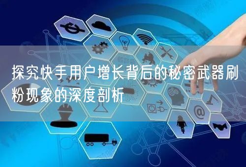 探究快手用户增长背后的秘密武器刷粉现象的深度剖析