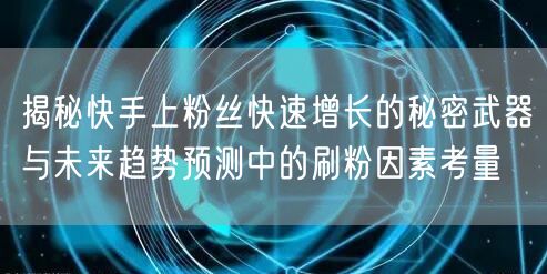 揭秘快手上粉丝快速增长的秘密武器与未来趋势预测中的刷粉因素考量