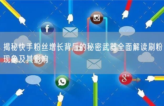揭秘快手粉丝增长背后的秘密武器全面解读刷粉现象及其影响