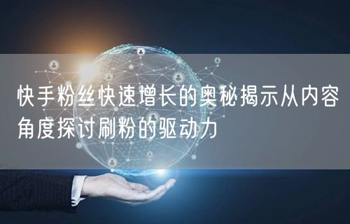 快手粉丝快速增长的奥秘揭示从内容角度探讨刷粉的驱动力