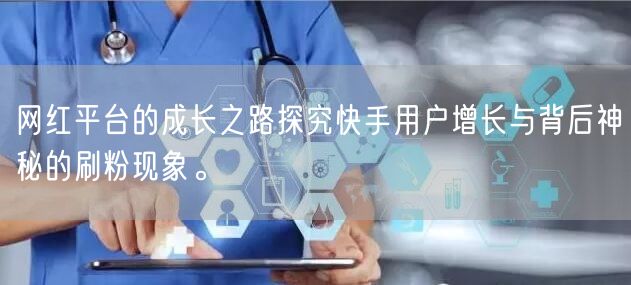 网红平台的成长之路探究快手用户增长与背后神秘的刷粉现象。