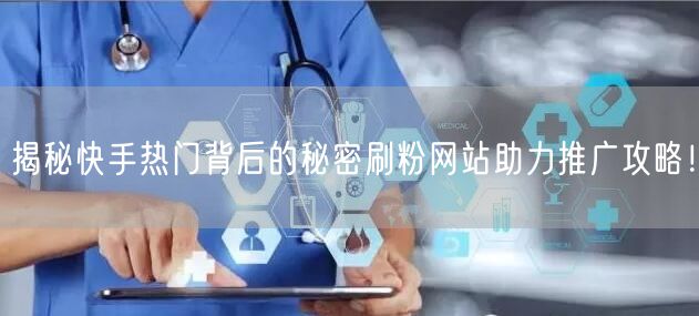 揭秘快手热门背后的秘密刷粉网站助力推广攻略！