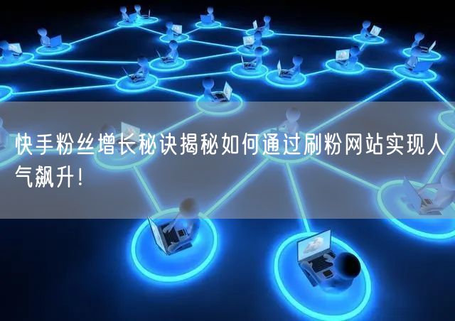 快手粉丝增长秘诀揭秘如何通过刷粉网站实现人气飙升！