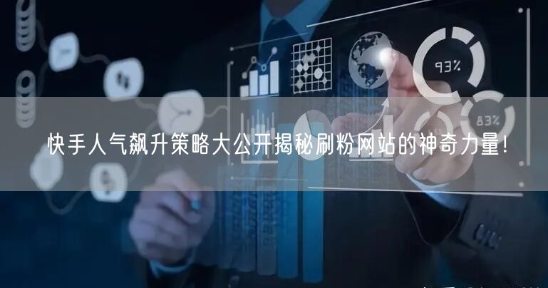 快手人气飙升策略大公开揭秘刷粉网站的神奇力量！