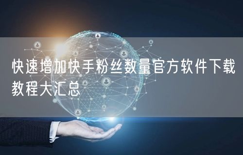 快速增加快手粉丝数量官方软件下载教程大汇总