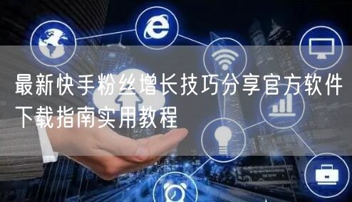 最新快手粉丝增长技巧分享官方软件下载指南实用教程