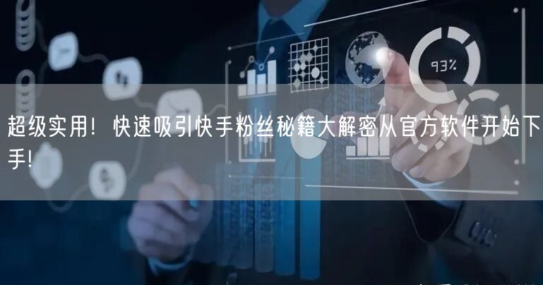 超级实用！快速吸引快手粉丝秘籍大解密从官方软件开始下手!
