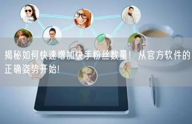 揭秘如何快速增加快手粉丝数量！从官方软件的正确姿势开始!