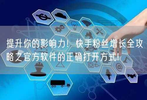 提升你的影响力！快手粉丝增长全攻略之官方软件的正确打开方式!