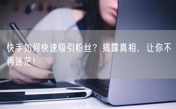 快手如何快速吸引粉丝？揭露真相，让你不再迷茫！