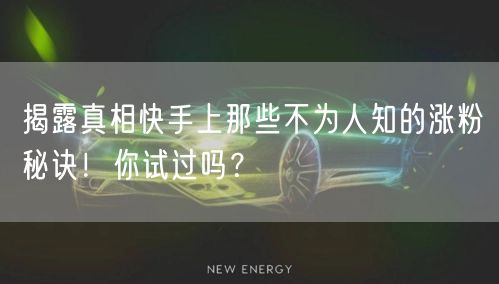 揭露真相快手上那些不为人知的涨粉秘诀！你试过吗？