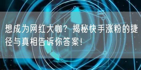 想成为网红大咖？揭秘快手涨粉的捷径与真相告诉你答案！