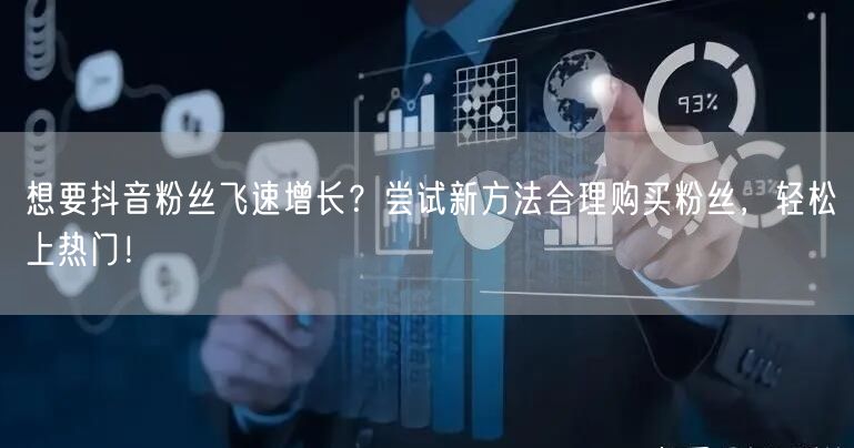 想要抖音粉丝飞速增长?尝试新方法合理购买粉丝,轻松上热门!