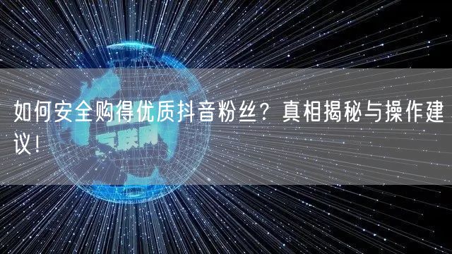 如何安全购得优质抖音粉丝?真相揭秘与操作建议!