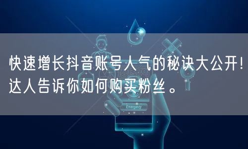 快速增长抖音账号人气的秘诀大公开！达人告诉你如何购买粉丝。