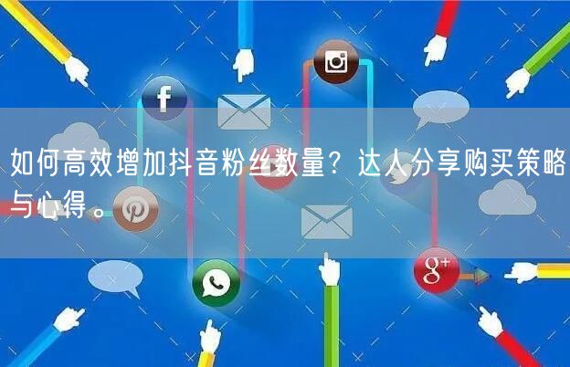 如何高效增加抖音粉丝数量？达人分享购买策略与心得。