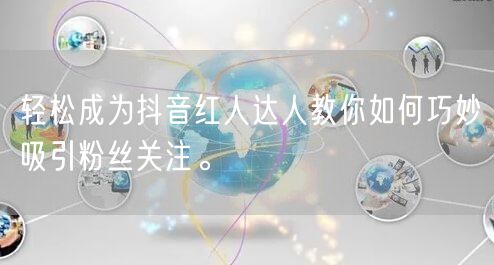 轻松成为抖音红人达人教你如何巧妙吸引粉丝关注。