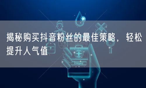 揭秘购买抖音粉丝的最佳策略,轻松提升人气值