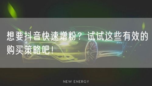 想要抖音快速增粉?试试这些有效的购买策略吧!