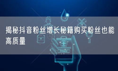 揭秘抖音粉丝增长秘籍购买粉丝也能高质量