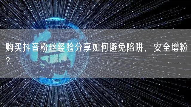 购买抖音粉丝经验分享如何避免陷阱,安全增粉?
