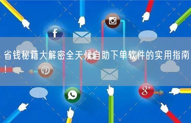 省钱秘籍大解密全天候自助下单软件的实用指南!